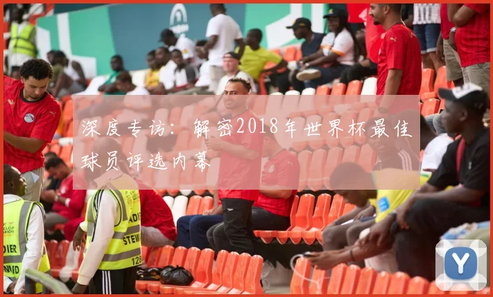 深度专访：解密2018年世界杯最佳球员评选内幕
