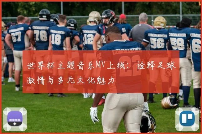 世界杯主题音乐MV上线：诠释足球激情与多元文化魅力