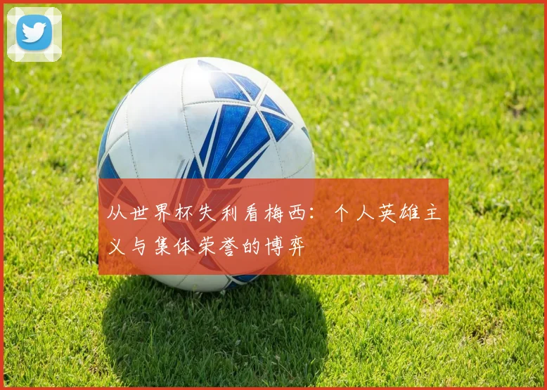 从世界杯失利看梅西：个人英雄主义与集体荣誉的博弈