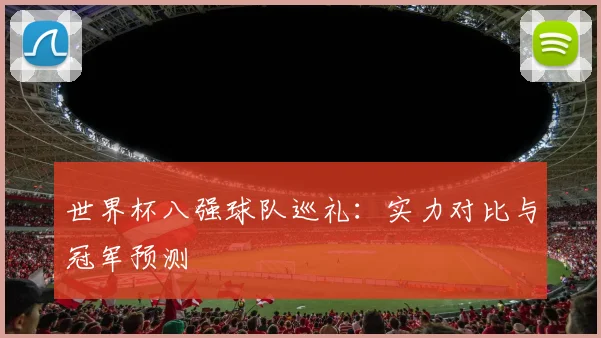世界杯八强球队巡礼：实力对比与冠军预测