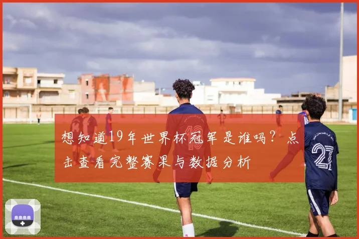 想知道19年世界杯冠军是谁吗？点击查看完整赛果与数据分析