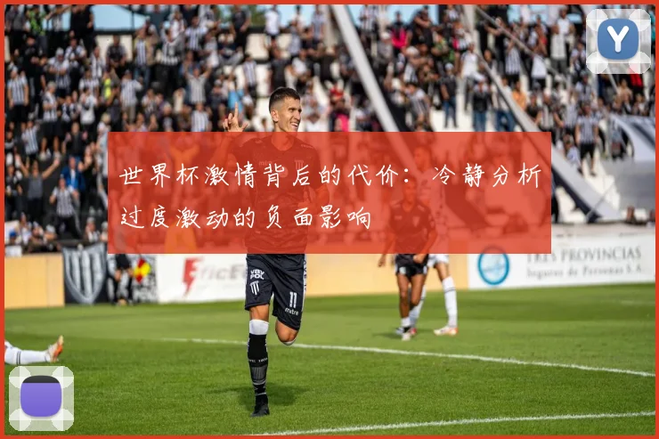 世界杯激情背后的代价：冷静分析过度激动的负面影响